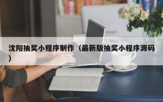 孝感沈阳抽奖小程序制作（最新版抽奖小程序源码）