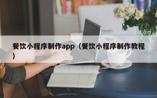 孝感餐饮小程序制作app（餐饮小程序制作教程）