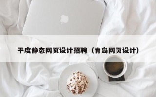 孝感平度静态网页设计招聘（青岛网页设计）