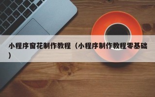 孝感小程序窗花制作教程（小程序制作教程零基础）