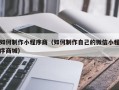 孝感如何制作小程序商（如何制作自己的微信小程序商城）