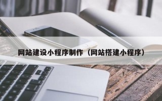 孝感网站建设小程序制作（网站搭建小程序）