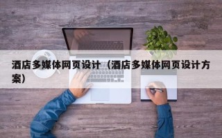 孝感酒店多媒体网页设计（酒店多媒体网页设计方案）